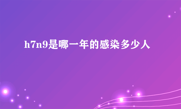 h7n9是哪一年的感染多少人 