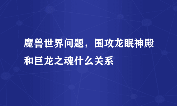 魔兽世界问题，围攻龙眠神殿和巨龙之魂什么关系