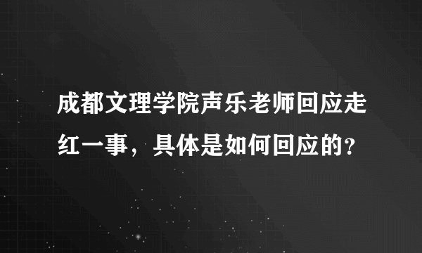 成都文理学院声乐老师回应走红一事，具体是如何回应的？