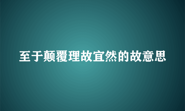 至于颠覆理故宜然的故意思