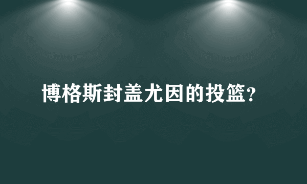 博格斯封盖尤因的投篮？