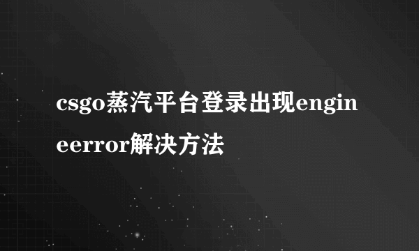 csgo蒸汽平台登录出现engineerror解决方法