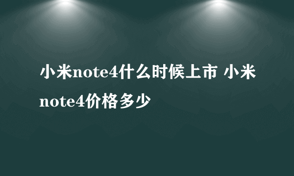 小米note4什么时候上市 小米note4价格多少