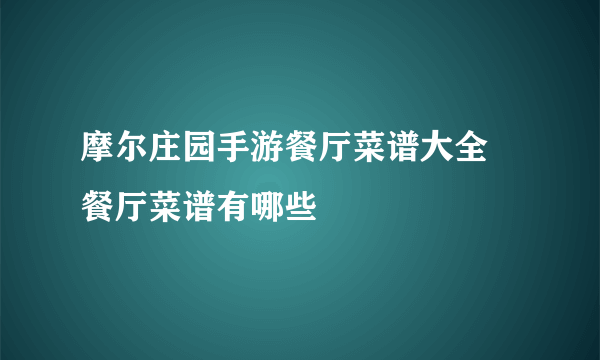 摩尔庄园手游餐厅菜谱大全 餐厅菜谱有哪些