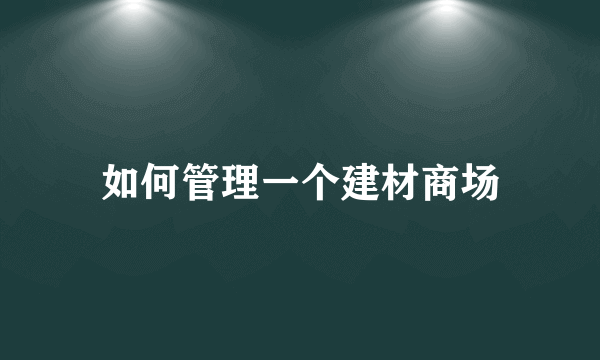 如何管理一个建材商场