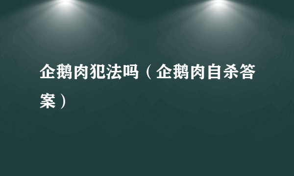 企鹅肉犯法吗（企鹅肉自杀答案）