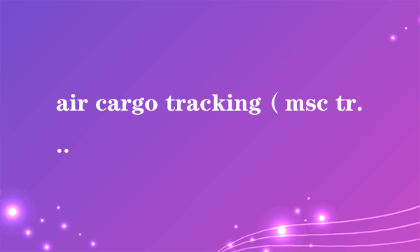 air cargo tracking（msc tracking）