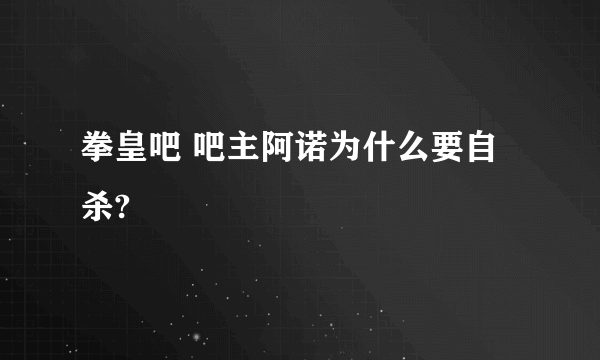 拳皇吧 吧主阿诺为什么要自杀?