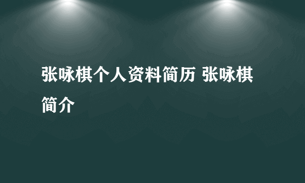 张咏棋个人资料简历 张咏棋简介