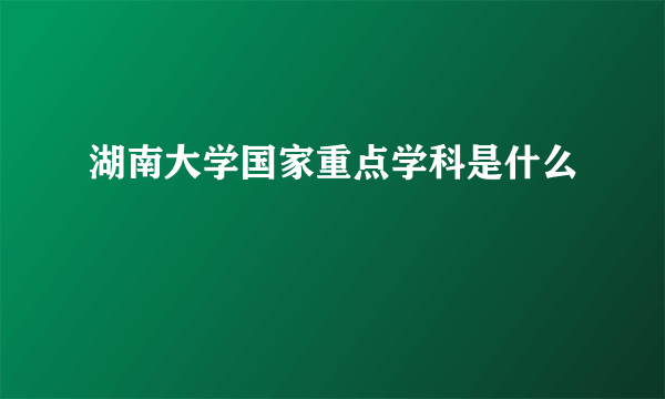 湖南大学国家重点学科是什么