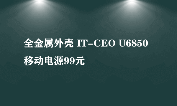 全金属外壳 IT-CEO U6850移动电源99元