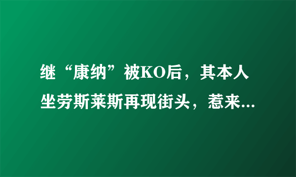 继“康纳”被KO后，其本人坐劳斯莱斯再现街头，惹来不少媒体拍照