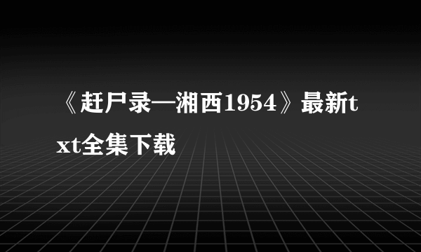 《赶尸录—湘西1954》最新txt全集下载