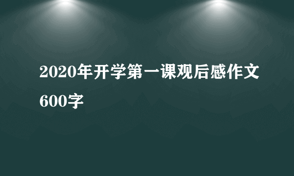 2020年开学第一课观后感作文600字