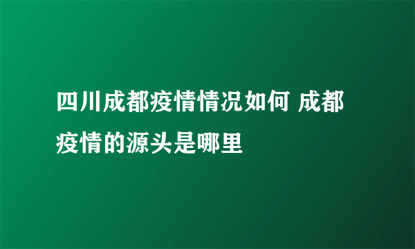 四川成都疫情情况如何 成都疫情的源头是哪里