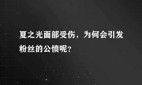 夏之光面部受伤，为何会引发粉丝的公愤呢？