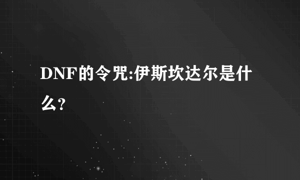 DNF的令咒:伊斯坎达尔是什么？