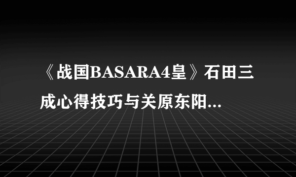 《战国BASARA4皇》石田三成心得技巧与关原东阳之战无伤打法