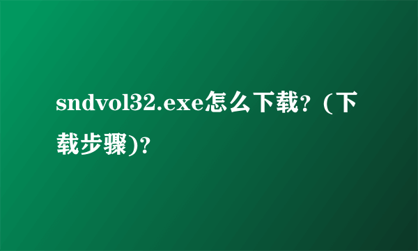 sndvol32.exe怎么下载？(下载步骤)？