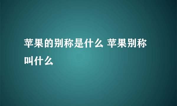 苹果的别称是什么 苹果别称叫什么