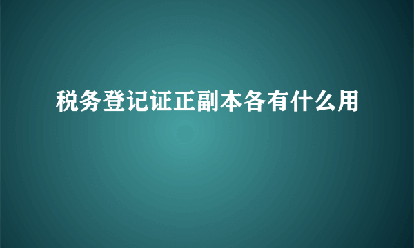 税务登记证正副本各有什么用