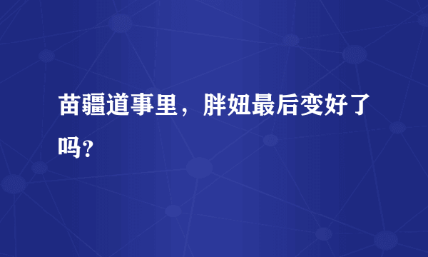 苗疆道事里，胖妞最后变好了吗？