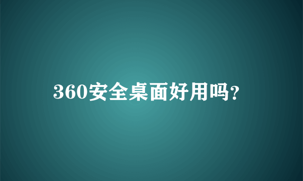 360安全桌面好用吗？