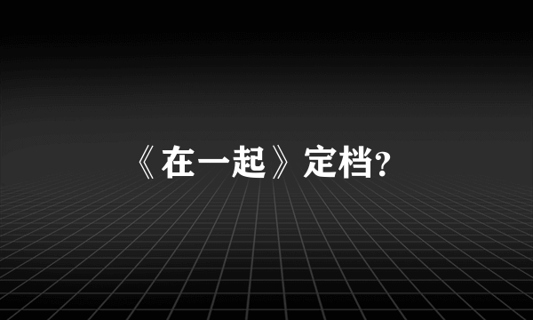 《在一起》定档？