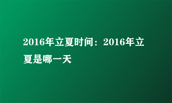 2016年立夏时间：2016年立夏是哪一天