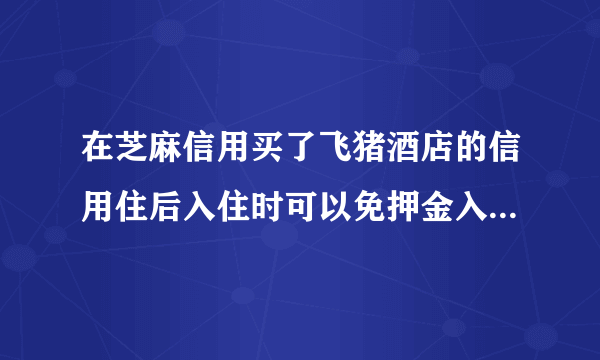 在芝麻信用买了飞猪酒店的信用住后入住时可以免押金入住吗 芝麻信用是什么