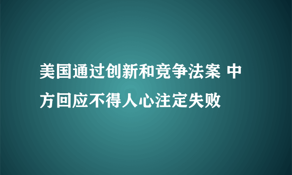 美国通过创新和竞争法案 中方回应不得人心注定失败