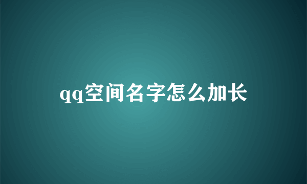 qq空间名字怎么加长