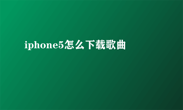 iphone5怎么下载歌曲