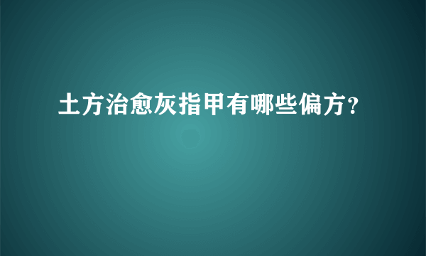 土方治愈灰指甲有哪些偏方？