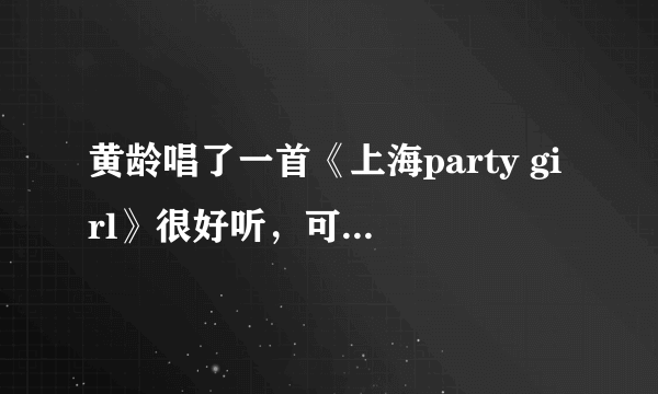 黄龄唱了一首《上海party girl》很好听，可我在网上找了好久居然一点类似的都没有，怎么回事？？