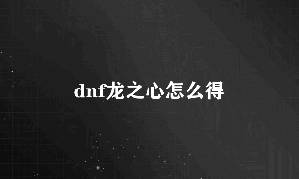 dnf龙之心怎么得