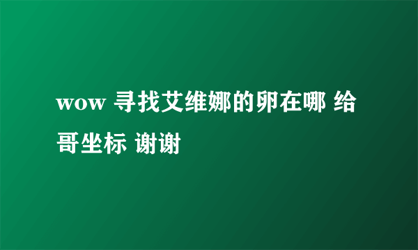 wow 寻找艾维娜的卵在哪 给哥坐标 谢谢