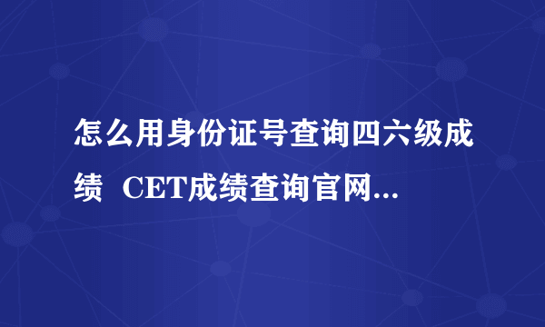 怎么用身份证号查询四六级成绩  CET成绩查询官网入口在哪