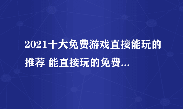 2021十大免费游戏直接能玩的推荐 能直接玩的免费游戏有哪些