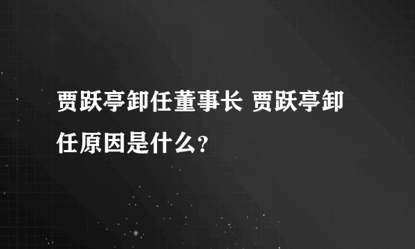 贾跃亭卸任董事长 贾跃亭卸任原因是什么？