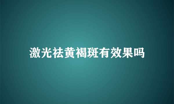 激光祛黄褐斑有效果吗