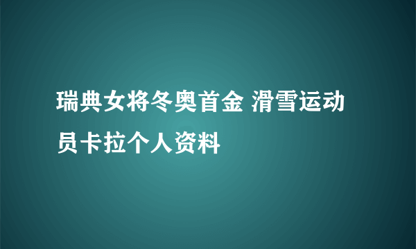 瑞典女将冬奥首金 滑雪运动员卡拉个人资料