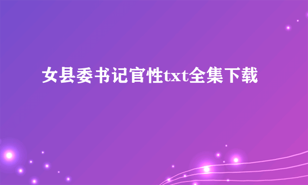 女县委书记官性txt全集下载