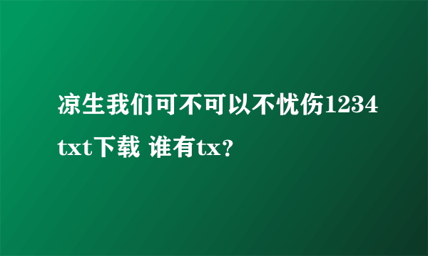 凉生我们可不可以不忧伤1234txt下载 谁有tx？