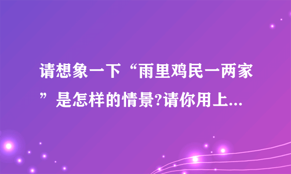 请想象一下“雨里鸡民一两家”是怎样的情景?请你用上“细雨迷蒙,淅淅沥沥、昂首挺胸”这些词语具体描.雨里鸡民一两家出自唐朝王建的“雨过山村”.