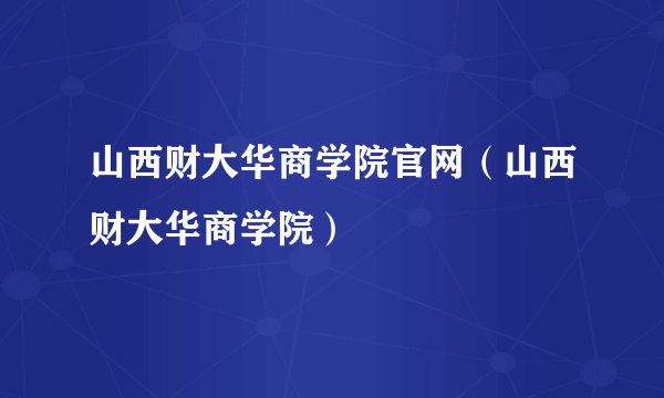 山西财大华商学院官网（山西财大华商学院）