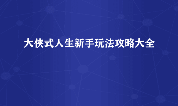 大侠式人生新手玩法攻略大全