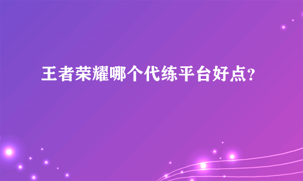 王者荣耀哪个代练平台好点？