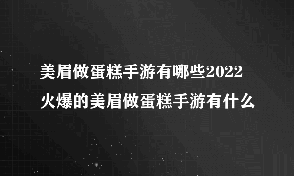 美眉做蛋糕手游有哪些2022 火爆的美眉做蛋糕手游有什么