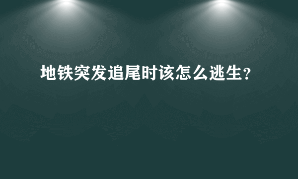 地铁突发追尾时该怎么逃生？